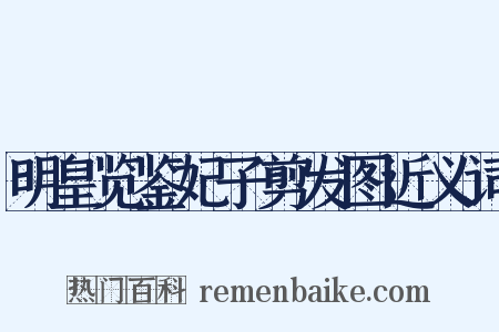 明皇览鉴妃子剪发图近义词是什么意思的图片
